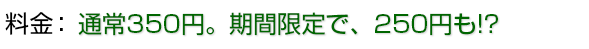 通常350円。期間限定で、250円も!?