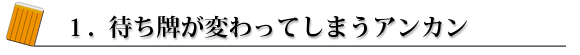 1.待ち牌が変わってしまうアンカンについて
