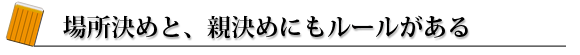場所決めと、親決めにもルールがある