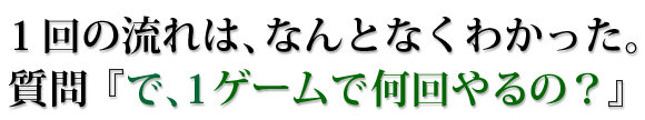 で、1ゲームで何回やるの?