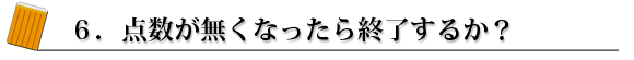 6.点数が無くなったら終了するか?