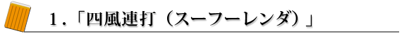 1.「4風連打(スーフーレンダ)」