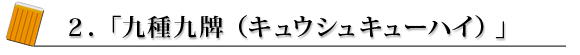 2.「9種9牌(キュウシュキューハイ)」