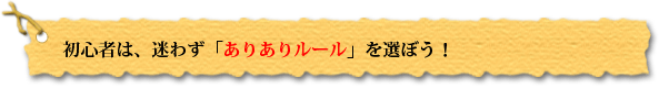 初心者は、迷わず「ありありルール」を選ぼう！